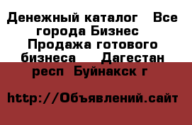 Денежный каталог - Все города Бизнес » Продажа готового бизнеса   . Дагестан респ.,Буйнакск г.